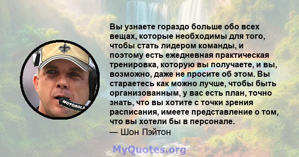 Вы узнаете гораздо больше обо всех вещах, которые необходимы для того, чтобы стать лидером команды, и поэтому есть ежедневная практическая тренировка, которую вы получаете, и вы, возможно, даже не просите об этом. Вы