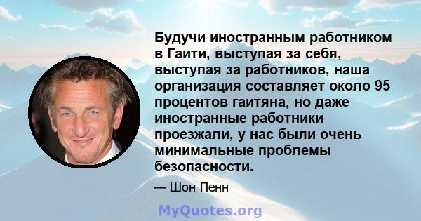 Будучи иностранным работником в Гаити, выступая за себя, выступая за работников, наша организация составляет около 95 процентов гаитяна, но даже иностранные работники проезжали, у нас были очень минимальные проблемы