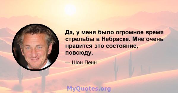 Да, у меня было огромное время стрельбы в Небраске. Мне очень нравится это состояние, повсюду.