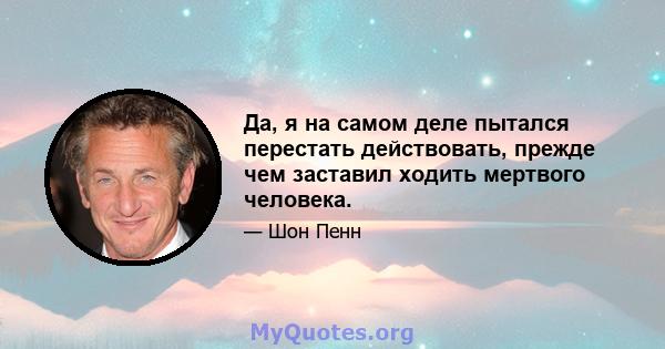 Да, я на самом деле пытался перестать действовать, прежде чем заставил ходить мертвого человека.