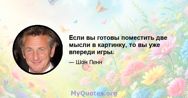 Если вы готовы поместить две мысли в картинку, то вы уже впереди игры.