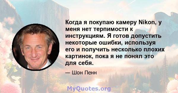 Когда я покупаю камеру Nikon, у меня нет терпимости к инструкциям. Я готов допустить некоторые ошибки, используя его и получить несколько плохих картинок, пока я не понял это для себя.