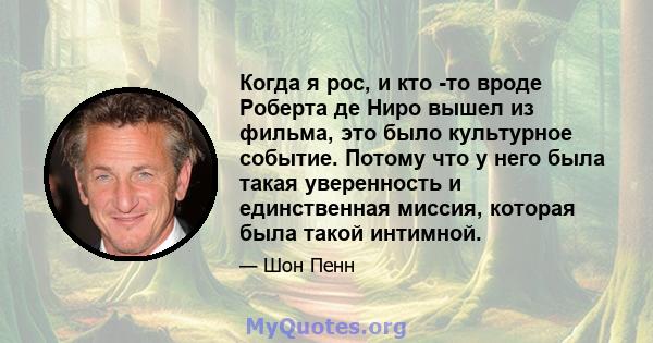 Когда я рос, и кто -то вроде Роберта де Ниро вышел из фильма, это было культурное событие. Потому что у него была такая уверенность и единственная миссия, которая была такой интимной.