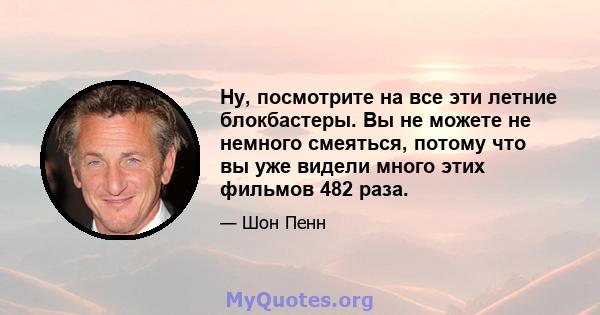 Ну, посмотрите на все эти летние блокбастеры. Вы не можете не немного смеяться, потому что вы уже видели много этих фильмов 482 раза.