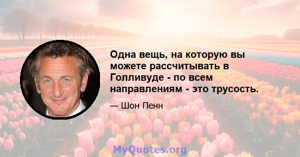 Одна вещь, на которую вы можете рассчитывать в Голливуде - по всем направлениям - это трусость.