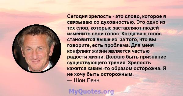 Сегодня зрелость - это слово, которое я связываю со духовностью. Это одно из тех слов, которые заставляют людей изменить свой голос. Когда ваш голос становится выше из -за того, что вы говорите, есть проблема. Для меня