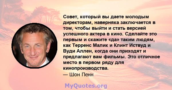 Совет, который вы даете молодым директорам, наверняка заключается в том, чтобы выйти и стать версией успешного актера в кино. Сделайте это первым и скажите «да» таким людям, как Терренс Малик и Клинт Иствуд и Вуди