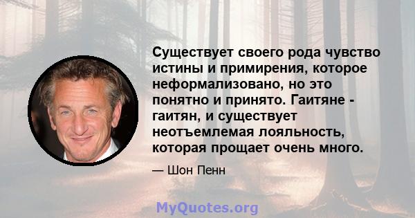 Существует своего рода чувство истины и примирения, которое неформализовано, но это понятно и принято. Гаитяне - гаитян, и существует неотъемлемая лояльность, которая прощает очень много.