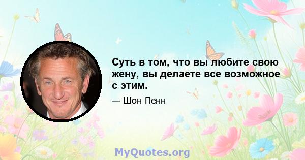 Суть в том, что вы любите свою жену, вы делаете все возможное с этим.