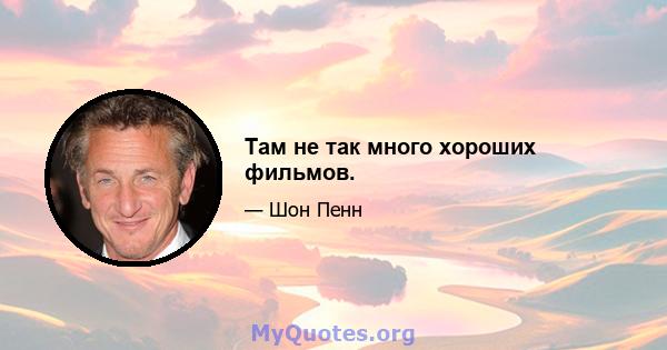 Там не так много хороших фильмов.