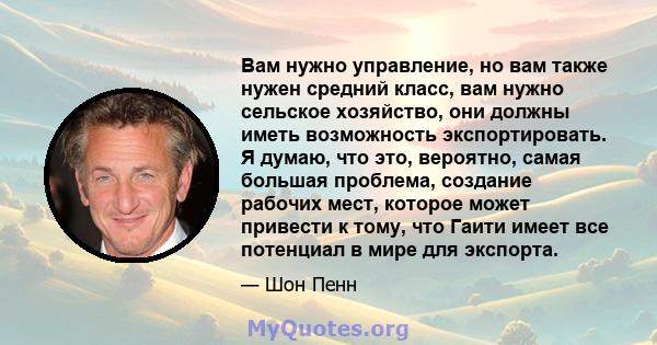 Вам нужно управление, но вам также нужен средний класс, вам нужно сельское хозяйство, они должны иметь возможность экспортировать. Я думаю, что это, вероятно, самая большая проблема, создание рабочих мест, которое может 