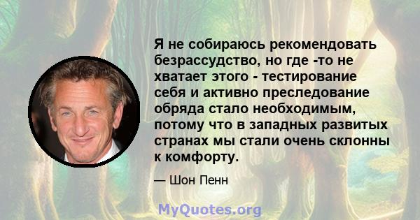 Я не собираюсь рекомендовать безрассудство, но где -то не хватает этого - тестирование себя и активно преследование обряда стало необходимым, потому что в западных развитых странах мы стали очень склонны к комфорту.