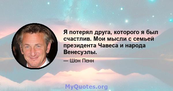 Я потерял друга, которого я был счастлив. Мои мысли с семьей президента Чавеса и народа Венесуэлы.