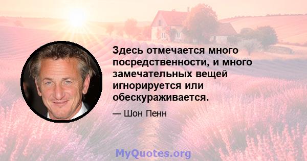 Здесь отмечается много посредственности, и много замечательных вещей игнорируется или обескураживается.