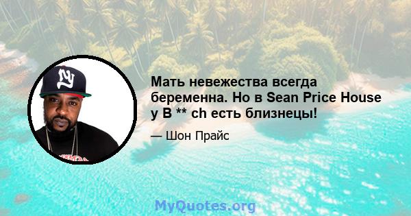 Мать невежества всегда беременна. Но в Sean Price House у B ** ch есть близнецы!