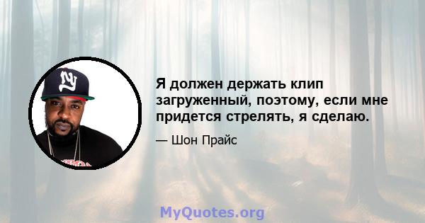 Я должен держать клип загруженный, поэтому, если мне придется стрелять, я сделаю.