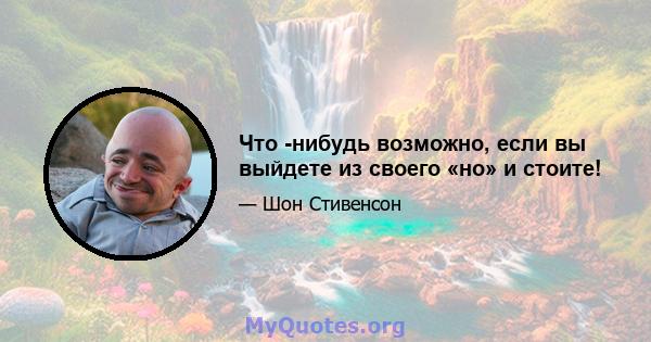 Что -нибудь возможно, если вы выйдете из своего «но» и стоите!