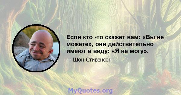 Если кто -то скажет вам: «Вы не можете», они действительно имеют в виду: «Я не могу».