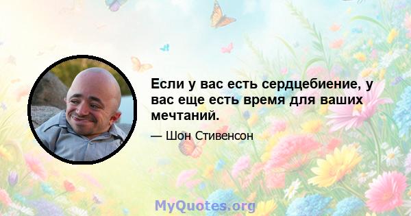 Если у вас есть сердцебиение, у вас еще есть время для ваших мечтаний.