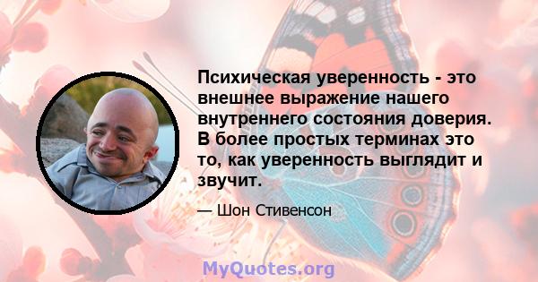 Психическая уверенность - это внешнее выражение нашего внутреннего состояния доверия. В более простых терминах это то, как уверенность выглядит и звучит.