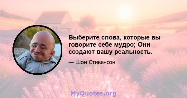 Выберите слова, которые вы говорите себе мудро; Они создают вашу реальность.