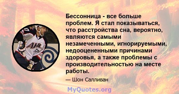 Бессонница - все больше проблем. Я стал показываться, что расстройства сна, вероятно, являются самыми незамеченными, игнорируемыми, недооцененными причинами здоровья, а также проблемы с производительностью на месте