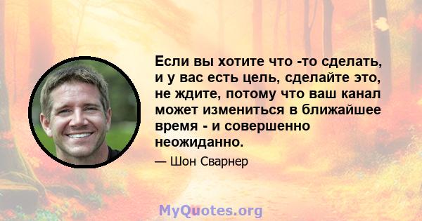 Если вы хотите что -то сделать, и у вас есть цель, сделайте это, не ждите, потому что ваш канал может измениться в ближайшее время - и совершенно неожиданно.