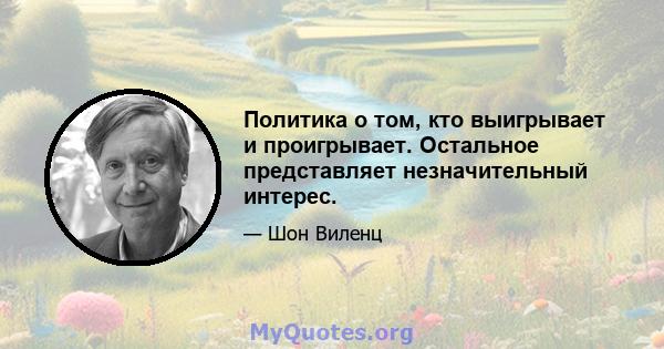 Политика о том, кто выигрывает и проигрывает. Остальное представляет незначительный интерес.