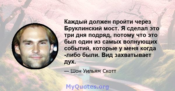 Каждый должен пройти через Бруклинский мост. Я сделал это три дня подряд, потому что это был один из самых волнующих событий, которые у меня когда -либо были. Вид захватывает дух.