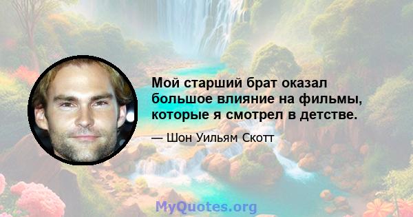 Мой старший брат оказал большое влияние на фильмы, которые я смотрел в детстве.