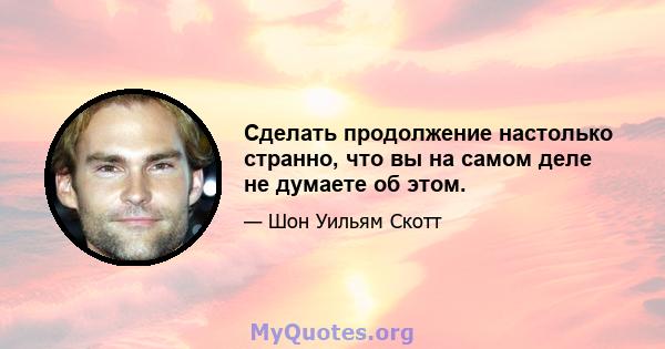 Сделать продолжение настолько странно, что вы на самом деле не думаете об этом.