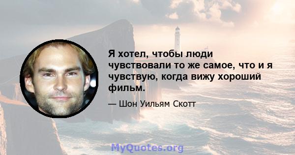 Я хотел, чтобы люди чувствовали то же самое, что и я чувствую, когда вижу хороший фильм.