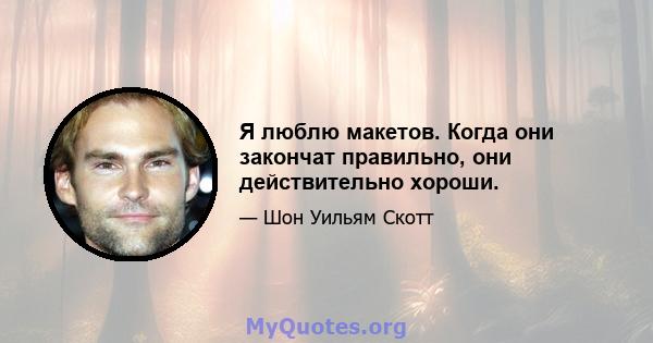 Я люблю макетов. Когда они закончат правильно, они действительно хороши.