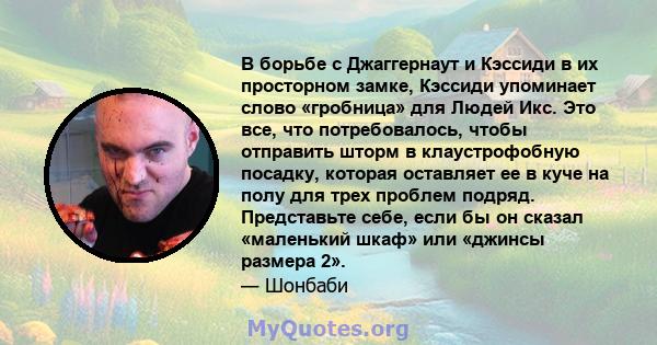 В борьбе с Джаггернаут и Кэссиди в их просторном замке, Кэссиди упоминает слово «гробница» для Людей Икс. Это все, что потребовалось, чтобы отправить шторм в клаустрофобную посадку, которая оставляет ее в куче на полу