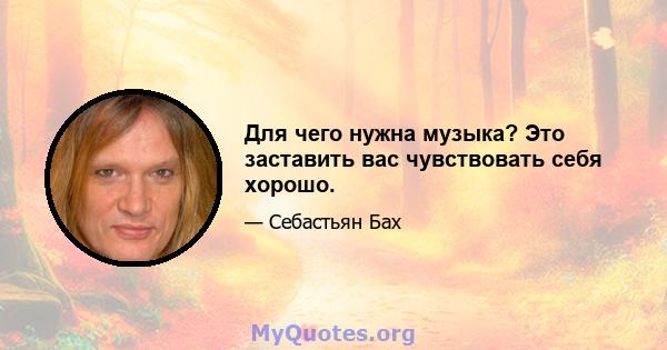 Для чего нужна музыка? Это заставить вас чувствовать себя хорошо.