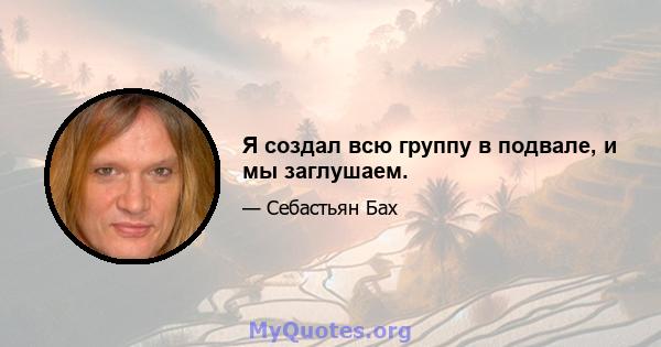 Я создал всю группу в подвале, и мы заглушаем.