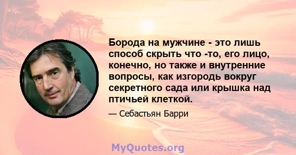 Борода на мужчине - это лишь способ скрыть что -то, его лицо, конечно, но также и внутренние вопросы, как изгородь вокруг секретного сада или крышка над птичьей клеткой.