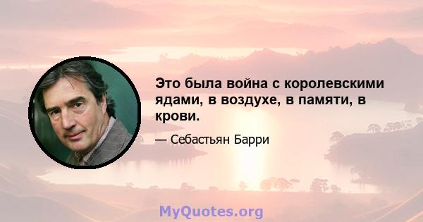 Это была война с королевскими ядами, в воздухе, в памяти, в крови.