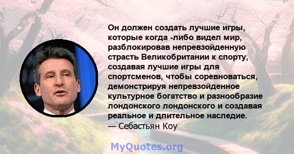 Он должен создать лучшие игры, которые когда -либо видел мир, разблокировав непревзойденную страсть Великобритании к спорту, создавая лучшие игры для спортсменов, чтобы соревноваться, демонстрируя непревзойденное