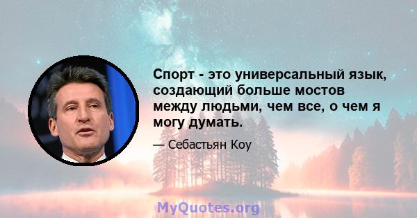 Спорт - это универсальный язык, создающий больше мостов между людьми, чем все, о чем я могу думать.