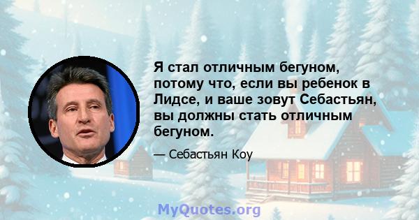 Я стал отличным бегуном, потому что, если вы ребенок в Лидсе, и ваше зовут Себастьян, вы должны стать отличным бегуном.