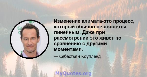 Изменение климата-это процесс, который обычно не является линейным. Даже при рассмотрении это живет по сравнению с другими моментами.