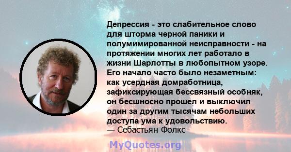 Депрессия - это слабительное слово для шторма черной паники и полумимированной неисправности - на протяжении многих лет работало в жизни Шарлотты в любопытном узоре. Его начало часто было незаметным: как усердная