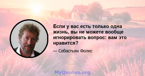 Если у вас есть только одна жизнь, вы не можете вообще игнорировать вопрос: вам это нравится?