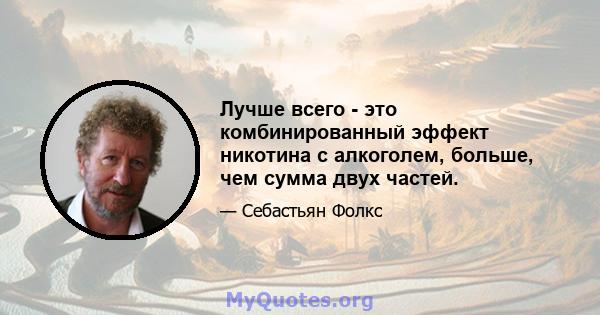 Лучше всего - это комбинированный эффект никотина с алкоголем, больше, чем сумма двух частей.