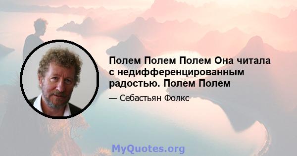 Полем Полем Полем Она читала с недифференцированным радостью. Полем Полем