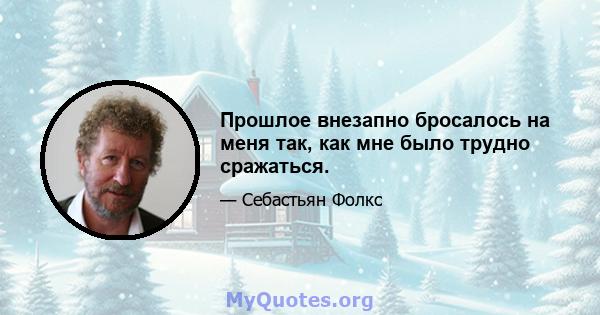 Прошлое внезапно бросалось на меня так, как мне было трудно сражаться.