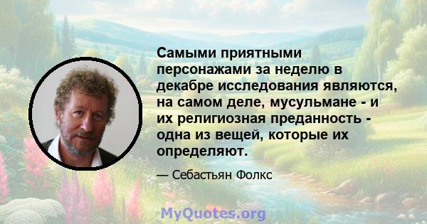 Самыми приятными персонажами за неделю в декабре исследования являются, на самом деле, мусульмане - и их религиозная преданность - одна из вещей, которые их определяют.