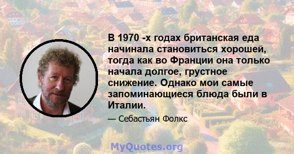 В 1970 -х годах британская еда начинала становиться хорошей, тогда как во Франции она только начала долгое, грустное снижение. Однако мои самые запоминающиеся блюда были в Италии.