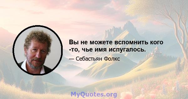 Вы не можете вспомнить кого -то, чье имя испугалось.